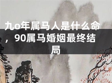 九o年属马人是什么命，90属马婚姻最终结局