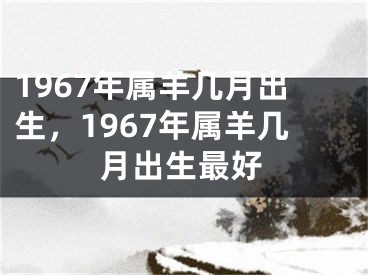 1967年属羊几月出生,1967年属羊几月出生最好