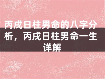 丙戌日柱男命的八字分析，丙戌日柱男命一生详解