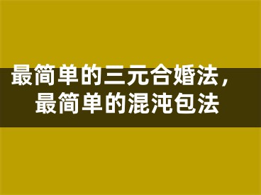 最简单的三元合婚法，最简单的混沌包法