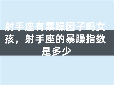 射手座有暴躁因子吗女孩，射手座的暴躁指数是多少