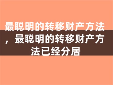 最聪明的转移财产方法，最聪明的转移财产方法已经分居