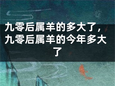 九零后属羊的多大了，九零后属羊的今年多大了
