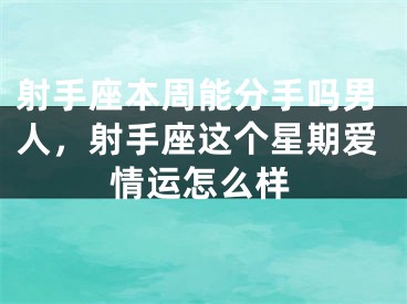 射手座本周能分手吗男人，射手座这个星期爱情运怎么样