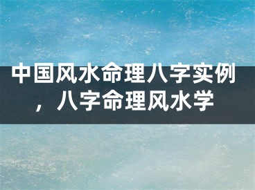 中国风水命理八字实例，八字命理风水学