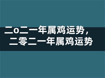 二o二一年属鸡运势，二零二一年属鸡运势