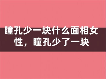瞳孔少一块什么面相女性，瞳孔少了一块