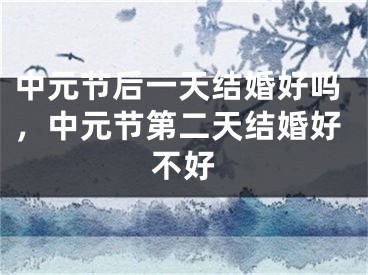 中元节后一天结婚好吗，中元节第二天结婚好不好