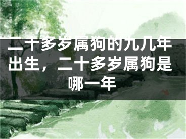 二十多岁属狗的九几年出生，二十多岁属狗是哪一年