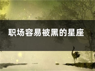 职场容易被黑的星座