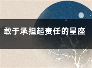 敢于承担起责任的星座