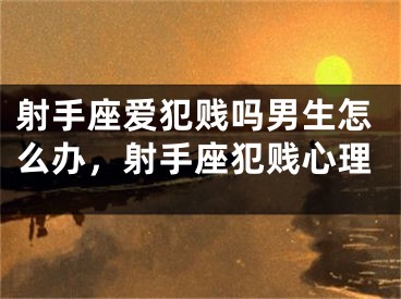射手座爱犯贱吗男生怎么办，射手座犯贱心理