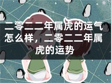 二零二二年属虎的运气怎么样，二零二二年属虎的运势