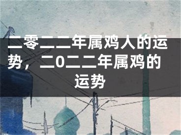 二零二二年属鸡人的运势，二0二二年属鸡的运势