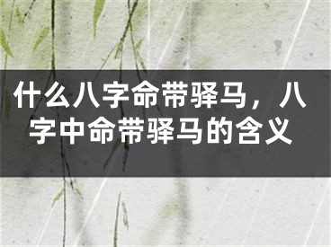 什么八字命带驿马，八字中命带驿马的含义