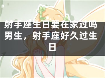 射手座生日要在家过吗男生,射手座好久过生日