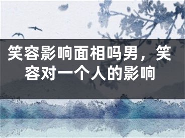 笑容影响面相吗男，笑容对一个人的影响