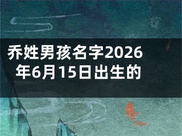乔姓男孩名字2026年6月15日出生的