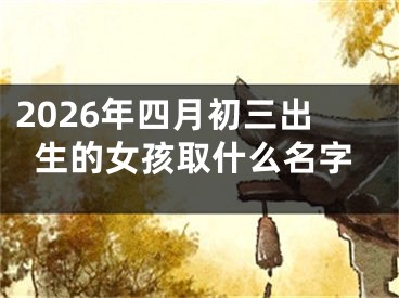 2026年四月初三出生的女孩取什么名字