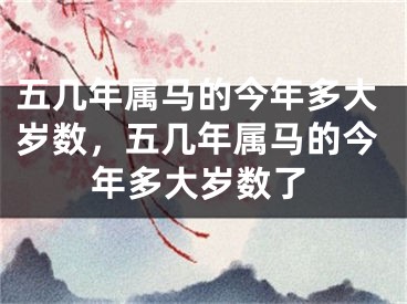 五几年属马的今年多大岁数，五几年属马的今年多大岁数了
