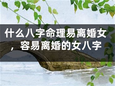 什么八字命理易离婚女，容易离婚的女八字
