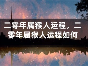 二零年属猴人运程，二零年属猴人运程如何
