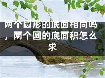 两个圆形的底面相同吗，两个圆的底面积怎么求
