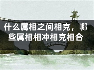 什么属相之间相克,哪些属相相冲相克相合