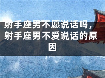 射手座男不愿说话吗,射手座男不爱说话的原因