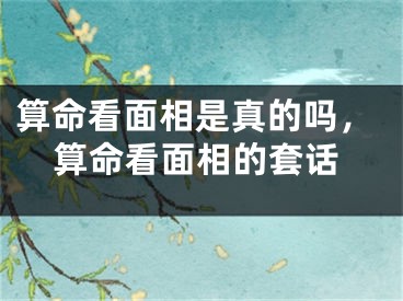 算命看面相是真的吗，算命看面相的套话
