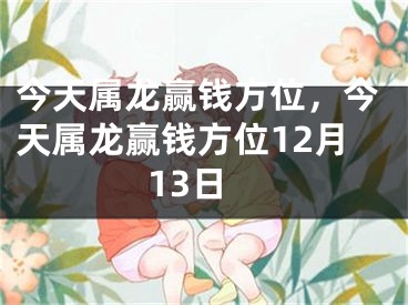 今天属龙赢钱方位，今天属龙赢钱方位12月13日