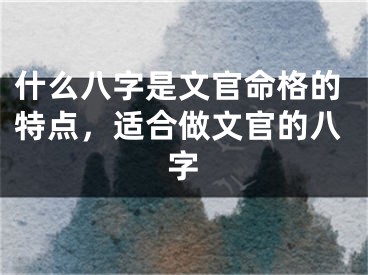 什么八字是文官命格的特点，适合做文官的八字