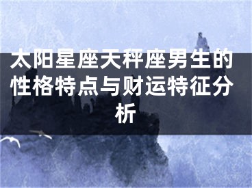 太阳星座天秤座男生的性格特点与财运特征分析