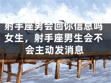 射手座男会回你信息吗女生,射手座男生会不会主动发消息