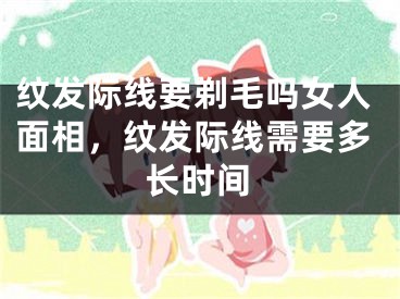 纹发际线要剃毛吗女人面相,纹发际线需要多长时间