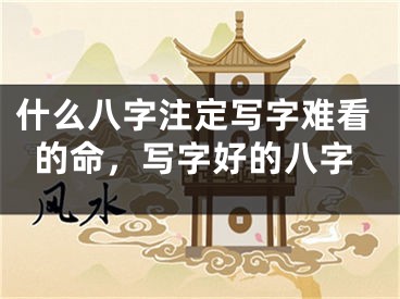 什么八字注定写字难看的命，写字好的八字