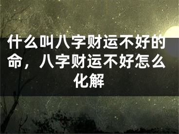 什么叫八字财运不好的命，八字财运不好怎么化解