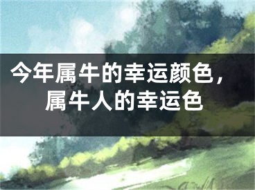 今年属牛的幸运颜色,属牛人的幸运色
