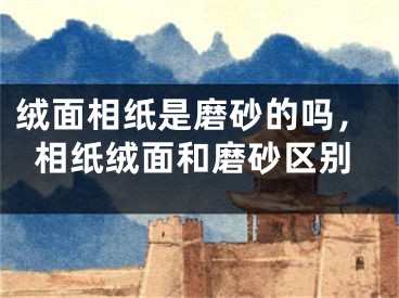 绒面相纸是磨砂的吗,相纸绒面和磨砂区别