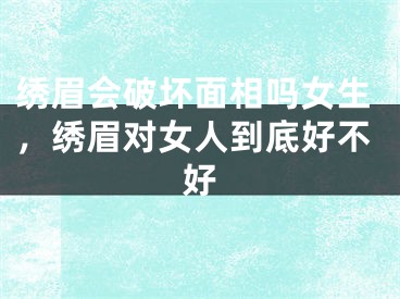 绣眉会破坏面相吗女生,绣眉对女人到底好不好