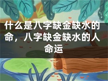 什么是八字缺金缺水的命,八字缺金缺水的人命运