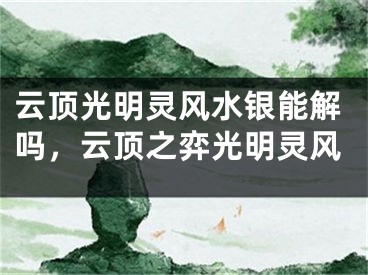 云顶光明灵风水银能解吗，云顶之弈光明灵风