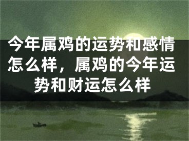 今年属鸡的运势和感情怎么样，属鸡的今年运势和财运怎么样