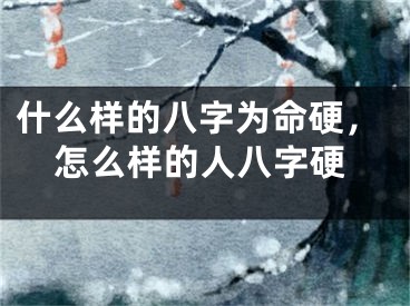 什么样的八字为命硬，怎么样的人八字硬