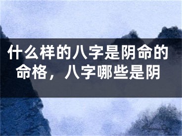 什么样的八字是阴命的命格，八字哪些是阴