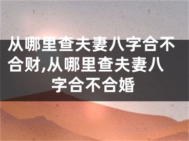 从哪里查夫妻八字合不合财,从哪里查夫妻八字合不合婚