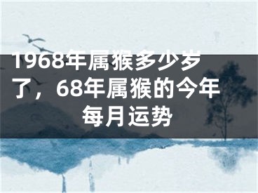 1968年属猴多少岁了，68年属猴的今年每月运势
