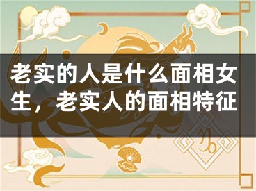 老实的人是什么面相女生，老实人的面相特征