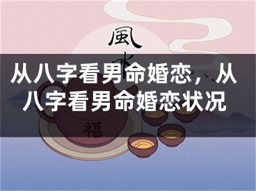 从八字看男命婚恋，从八字看男命婚恋状况