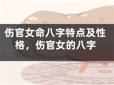 伤官女命八字特点及性格,伤官女的八字